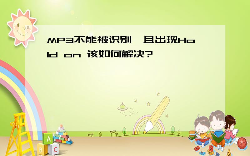 MP3不能被识别,且出现Hold on 该如何解决?