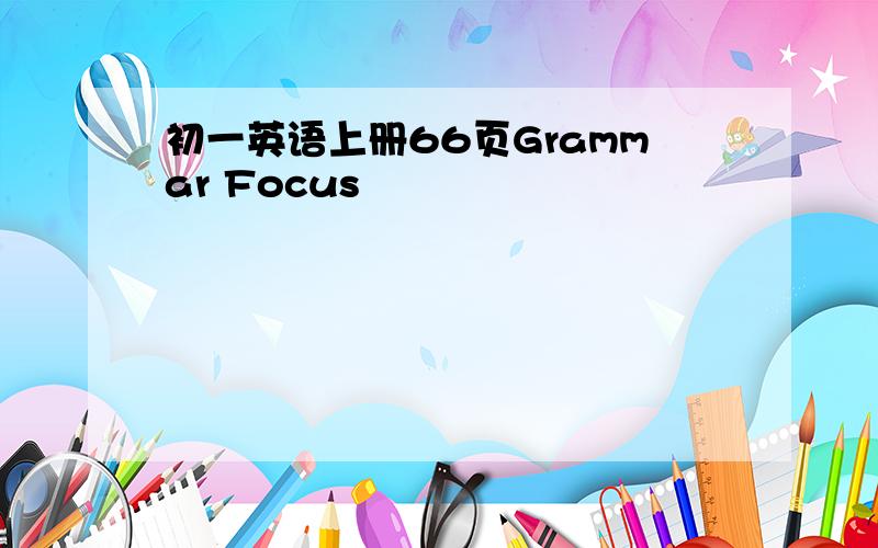 初一英语上册66页Grammar Focus