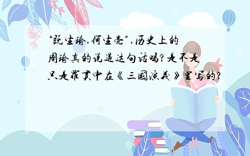 “既生瑜,何生亮”,历史上的周瑜真的说过这句话吗?是不是只是罗贯中在《三国演义》里写的?