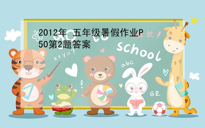 2012年 五年级暑假作业P50第2题答案