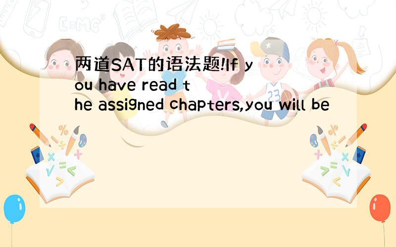 两道SAT的语法题!If you have read the assigned chapters,you will be