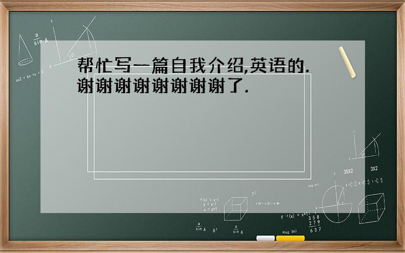 帮忙写一篇自我介绍,英语的.谢谢谢谢谢谢谢谢了.