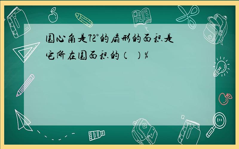 圆心角是72°的扇形的面积是它所在圆面积的（ ）%