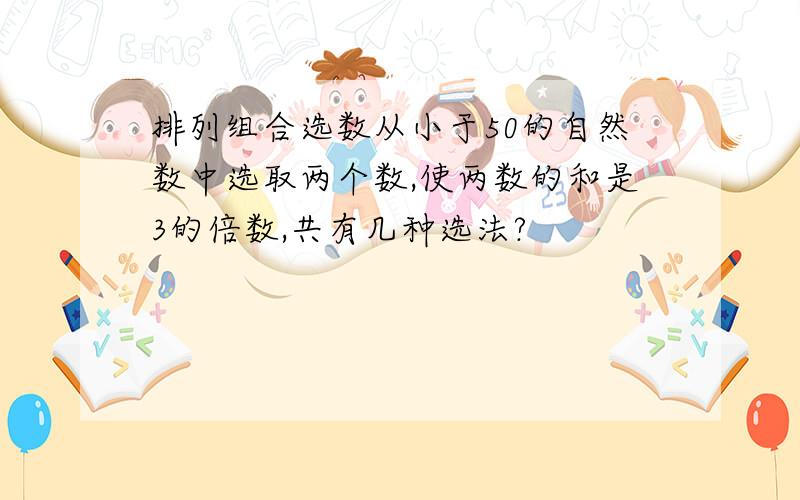 排列组合选数从小于50的自然数中选取两个数,使两数的和是3的倍数,共有几种选法?