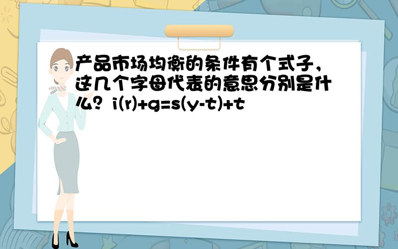 产品市场均衡的条件有个式子，这几个字母代表的意思分别是什么？i(r)+g=s(y-t)+t