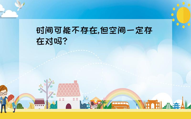 时间可能不存在,但空间一定存在对吗?