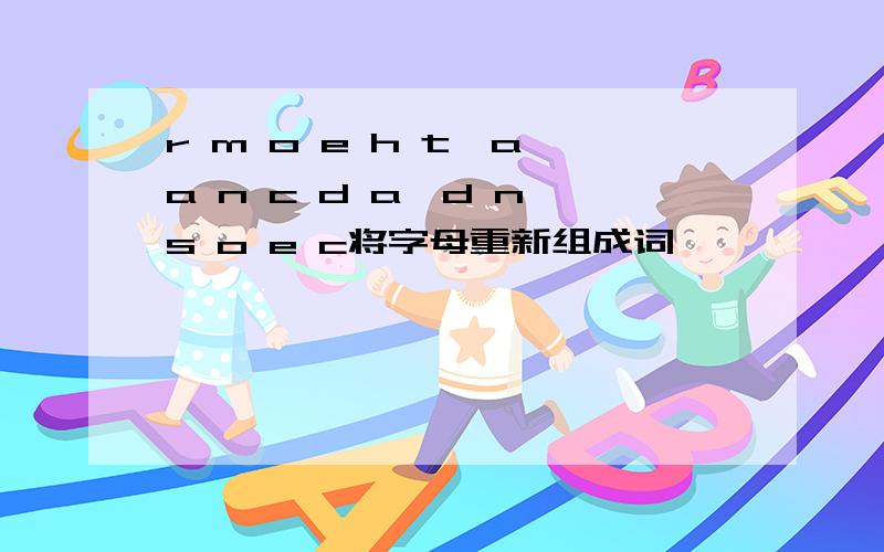 r m o e h t,a a n c d a,d n s o e c将字母重新组成词