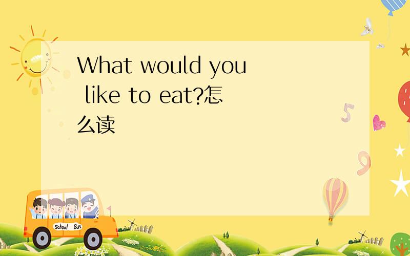 What would you like to eat?怎么读