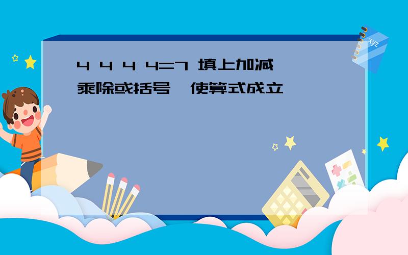 4 4 4 4=7 填上加减乘除或括号,使算式成立