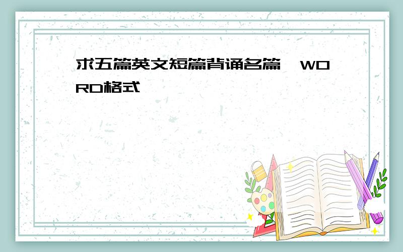 求五篇英文短篇背诵名篇,WORD格式