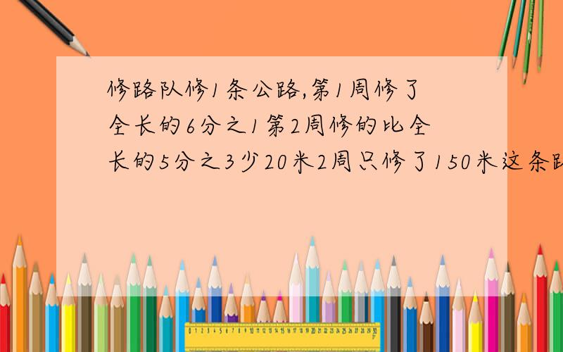 修路队修1条公路,第1周修了全长的6分之1第2周修的比全长的5分之3少20米2周只修了150米这条路1共长多少米