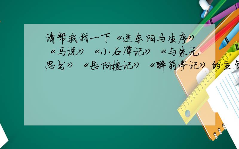 请帮我找一下《送东阳马生序》《马说》《小石潭记》《与朱元思书》《岳阳楼记》《醉翁亭记》的主旨 中心