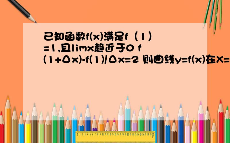 已知函数f(x)满足f（1）=1,且limx趋近于0 f(1+Δx)-f(1)/Δx=2 则曲线y=f(x)在X=1处的