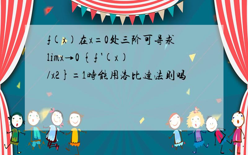 f(x)在x=0处三阶可导求limx→0 {f '(x)/x2}=1时能用洛比达法则吗