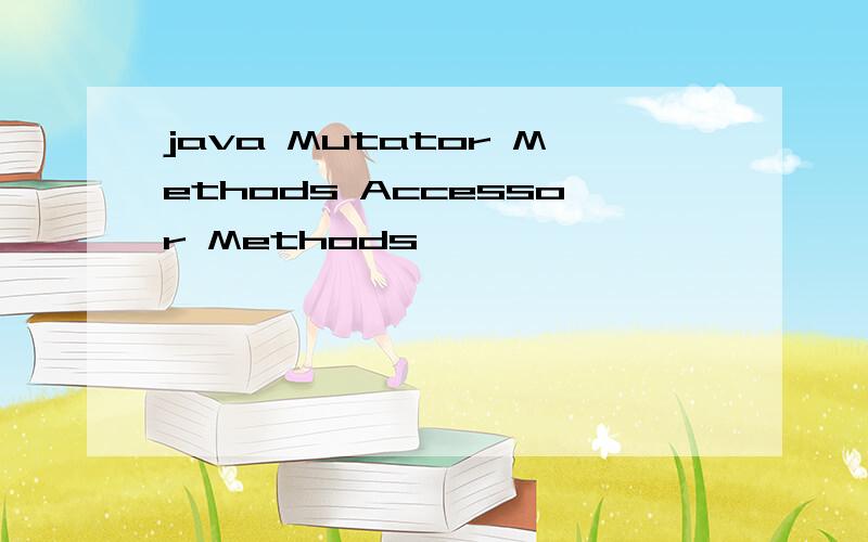 java Mutator Methods Accessor Methods