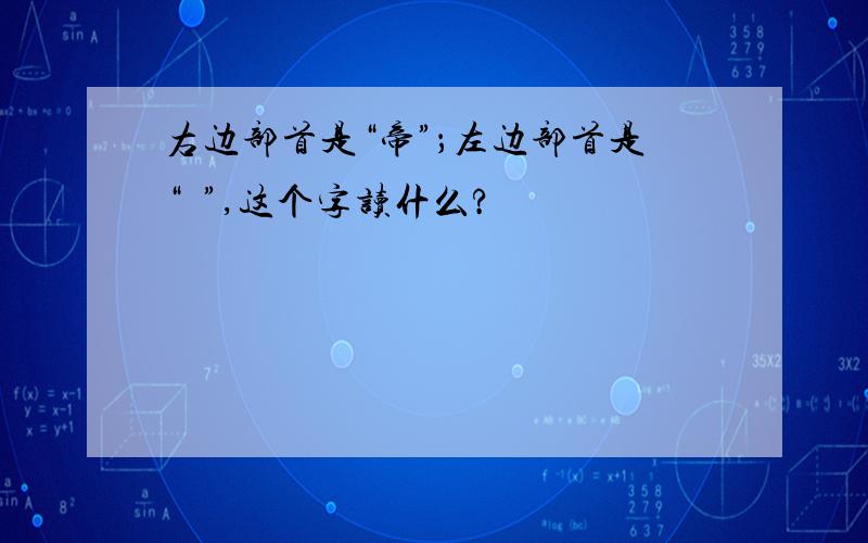 右边部首是“帝”；左边部首是“尨”,这个字读什么?