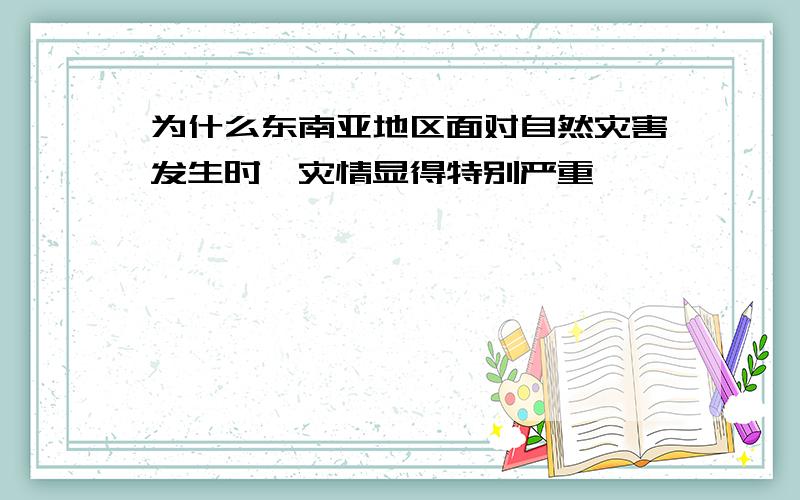 为什么东南亚地区面对自然灾害发生时,灾情显得特别严重