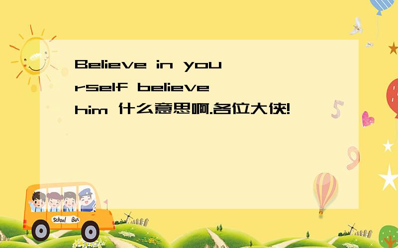 Believe in yourself believe him 什么意思啊.各位大侠!