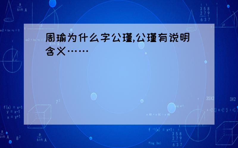 周瑜为什么字公瑾,公瑾有说明含义……