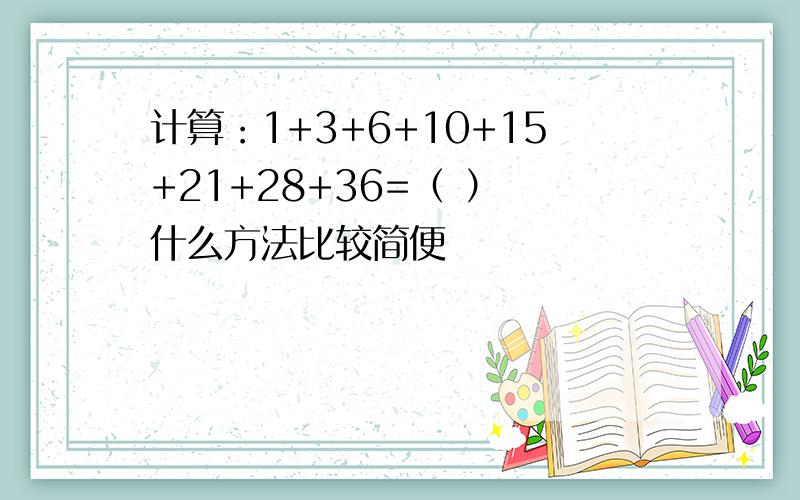 计算：1+3+6+10+15+21+28+36=（ ） 什么方法比较简便