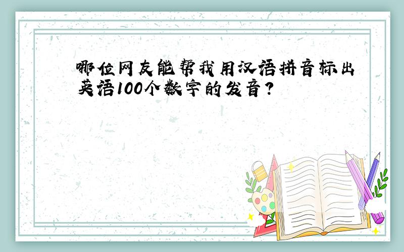 哪位网友能帮我用汉语拼音标出英语100个数字的发音?