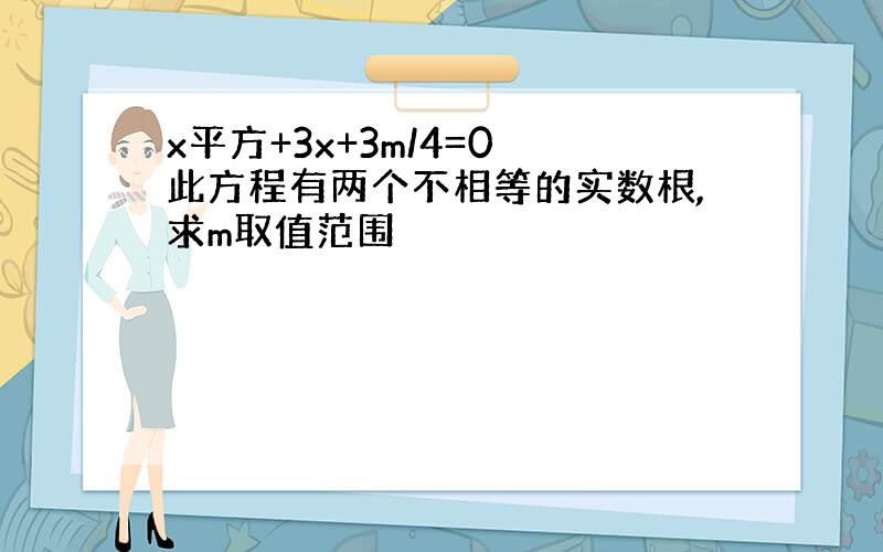 x平方+3x+3m/4=0 此方程有两个不相等的实数根,求m取值范围