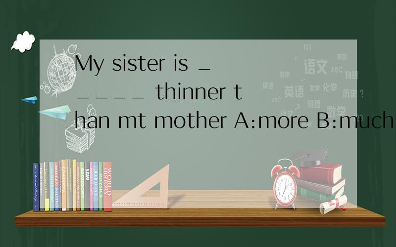 My sister is _____ thinner than mt mother A:more B:much C:ve