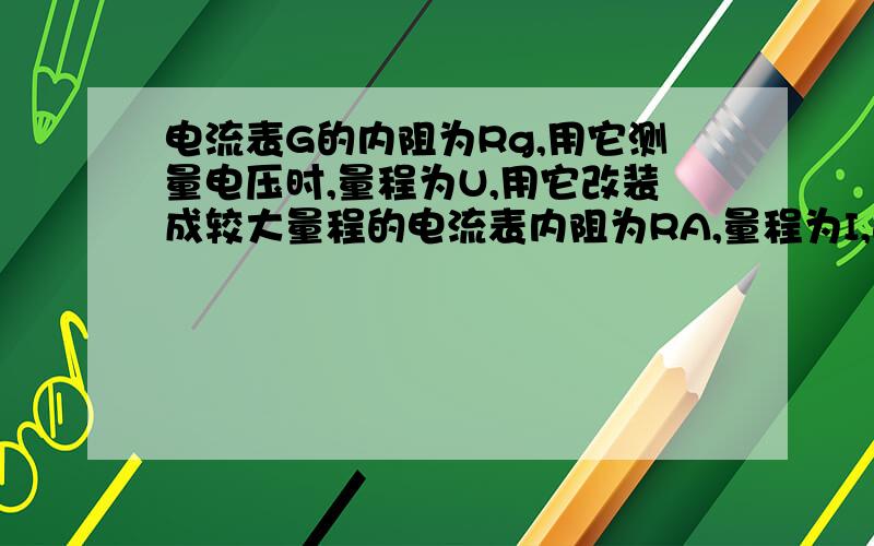 电流表G的内阻为Rg,用它测量电压时,量程为U,用它改装成较大量程的电流表内阻为RA,量程为I,这几个量的关系是( )