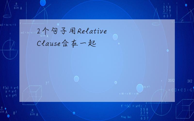 2个句子用Relative Clause合在一起