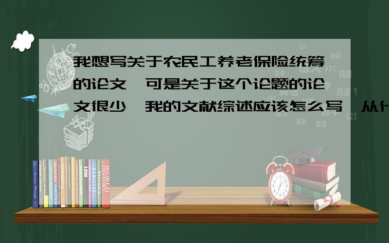 我想写关于农民工养老保险统筹的论文,可是关于这个论题的论文很少,我的文献综述应该怎么写,从什么方面