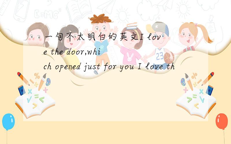 一句不太明白的英文I love the door,which opened just for you I love th