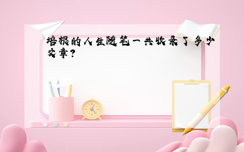 培根的人生随笔一共收录了多少文章?