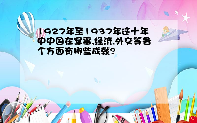 1927年至1937年这十年中中国在军事,经济,外交等各个方面有哪些成就?