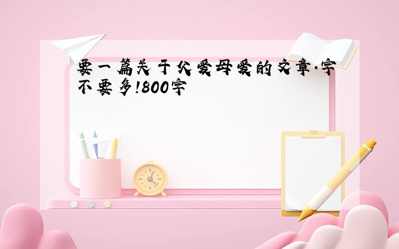 要一篇关于父爱母爱的文章.字不要多!800字