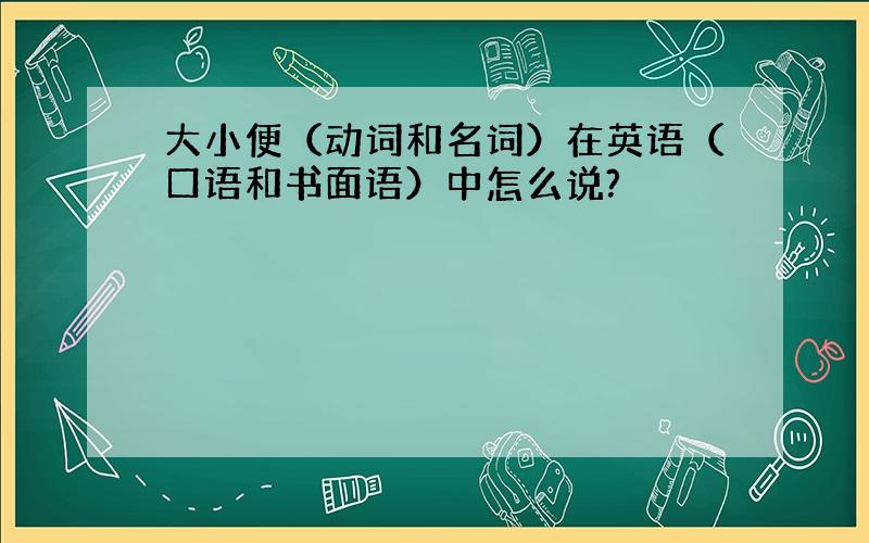 大小便（动词和名词）在英语（口语和书面语）中怎么说?