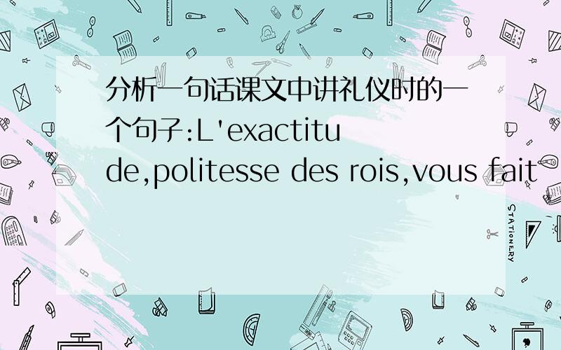 分析一句话课文中讲礼仪时的一个句子:L'exactitude,politesse des rois,vous fait