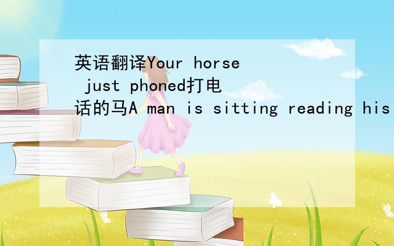 英语翻译Your horse just phoned打电话的马A man is sitting reading his