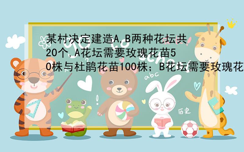 某村决定建造A,B两种花坛共20个,A花坛需要玫瑰花苗50株与杜鹃花苗100株；B花坛需要玫瑰花苗80株与杜鹃花苗90株