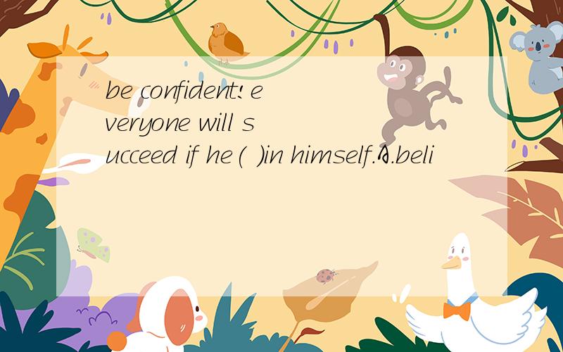 be confident!everyone will succeed if he( )in himself.A.beli