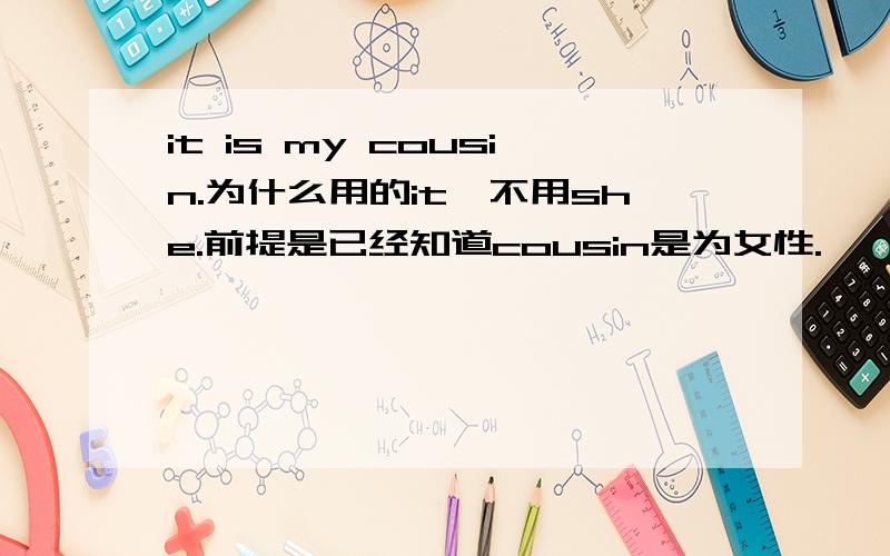 it is my cousin.为什么用的it,不用she.前提是已经知道cousin是为女性.