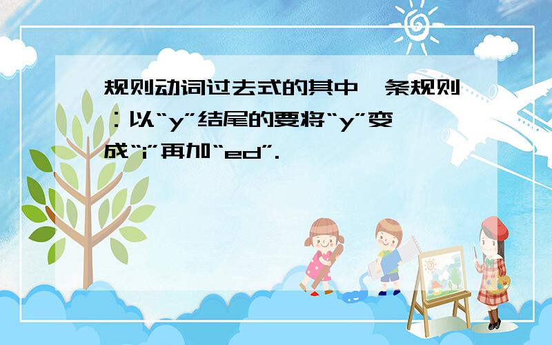 规则动词过去式的其中一条规则：以“y”结尾的要将“y”变成“i”再加“ed”.……