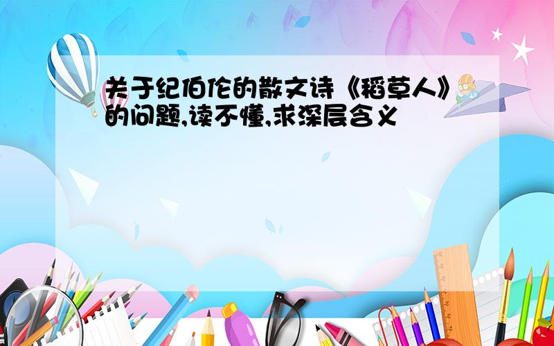 关于纪伯伦的散文诗《稻草人》的问题,读不懂,求深层含义