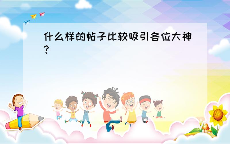 什么样的帖子比较吸引各位大神?