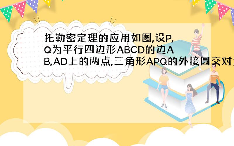 托勒密定理的应用如图,设P,Q为平行四边形ABCD的边AB,AD上的两点,三角形APQ的外接圆交对角线AC与R,求证：A