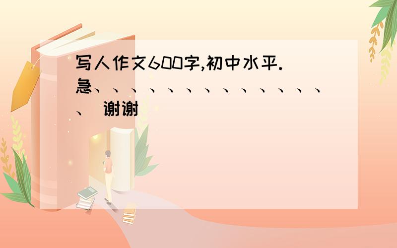 写人作文600字,初中水平.急、、、、、、、、、、、、、、 谢谢