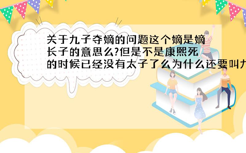 关于九子夺嫡的问题这个嫡是嫡长子的意思么?但是不是康熙死的时候已经没有太子了么为什么还要叫九子夺嫡?