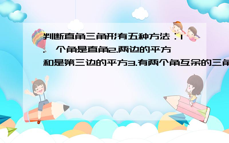 判断直角三角形有五种方法：1.一个角是直角2.两边的平方和是第三边的平方3.有两个角互余的三角形4.一边的中线等于该边的