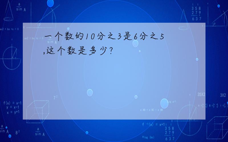 一个数的10分之3是6分之5,这个数是多少?