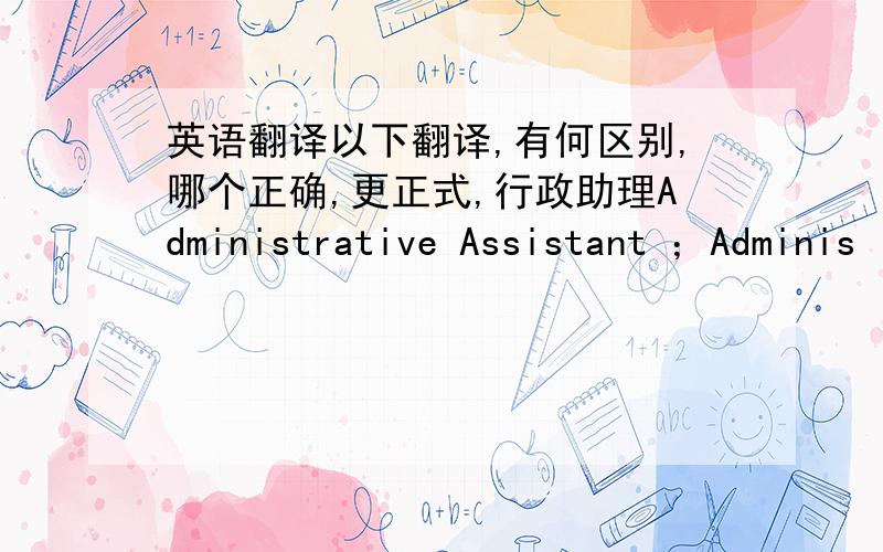 英语翻译以下翻译,有何区别,哪个正确,更正式,行政助理Administrative Assistant ；Adminis