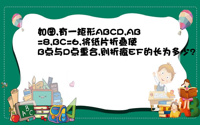 如图,有一矩形ABCD,AB=8,BC=6,将纸片折叠使B点与D点重合,则折痕EF的长为多少?